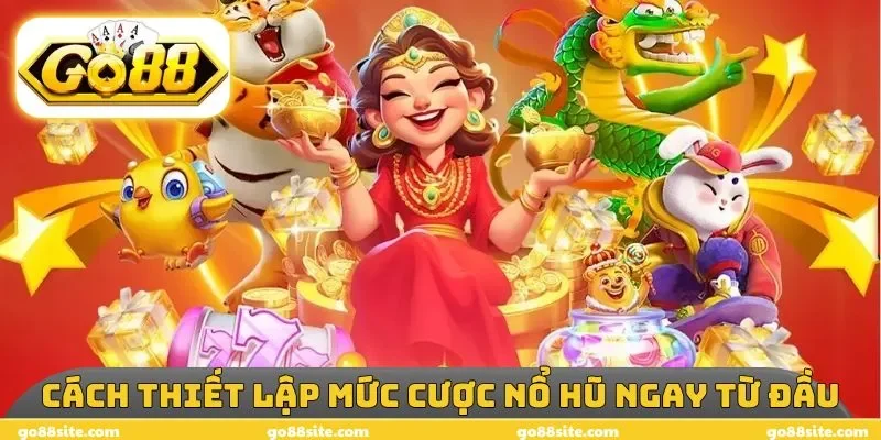 Cách thiết lập mức cược nổ hũ ngay từ đầu