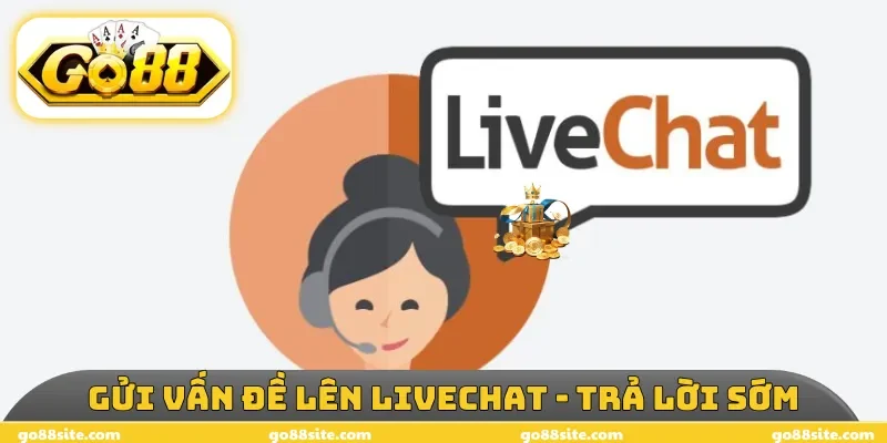 Gửi vấn đề lên livechat - trả lời sớm