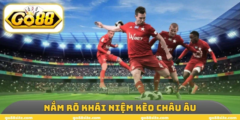 Nắm rõ khái niệm kèo châu Âu